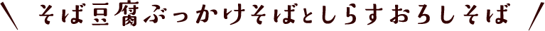そば豆腐ぶっかけそばとしらすおろしそば